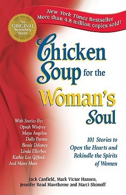 Book cover of Chicken Soup For The Woman's Soul: 101 Stories To Open The Hearts And Rekindle The Spirits Of Women by Jack Canfield, Mark Victor Hansen, Jennifer Read Hawthorne, Marci Shimoff