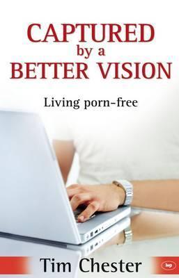 Book cover of Captured By A Better Vision: Living Porn-Free by Tim Chester