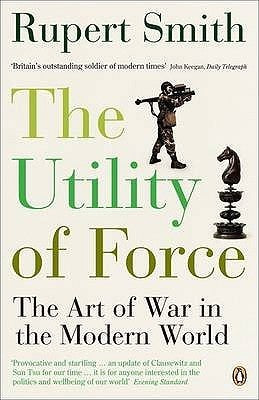 Book cover of Utility Of Force: The Art Of War In The Modern World by Rupert Smith