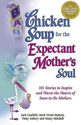 Book cover of Chicken Soup For The Expectant Mother's Soul: 101 Stories To Inspire And Warm The Hearts Of Soon-To-Be Mothers by Jack Canfield, Patty Aubery, Nancy Mitchell