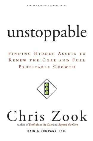 Book cover of Unstoppable: Finding Hidden Assets To Renew The Core And Fuel Profitable Growth by Chris Zook