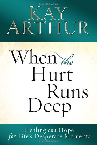 Book cover of When The Hurt Runs Deep: Healing And Hope For Life's Desperate Moments by Kay Arthur