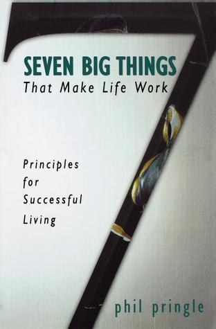 Book cover of Seven Big Things That Make Life Work: Principles For Successful Living by Phil Pringle