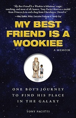 Book cover of My Best Friend Is a Wookiee: One Boy's Journey to Find His Place in the Galaxy by Tony Pacitti