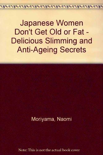 Book cover of Japanese Women Don't Get Old or Fat - Delicious Slimming and Anti-Ageing Secrets by Naomi Moriyama and William Doyle, William Doyle