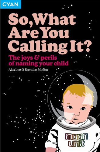 Book cover of So, What Are Your Calling It?: The Joys and Perils of Naming Your Child by Alex Lee; Brendan Moffett, Brendan Moffet