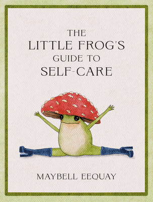 Book cover of The Little Frog's Guide To Self-Care: Affirmations, Self-Love And Life Lessons According To The Internet's Beloved Mushroom Frog by Maybell Eequay