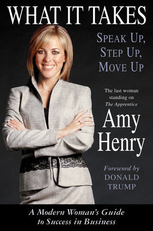 Book cover of What It Takes: Speak Up, Step Up, Move Up: A Modern Woman's Guide To Success In Business by Amy Henry, Donald J. Trump (Foreword)