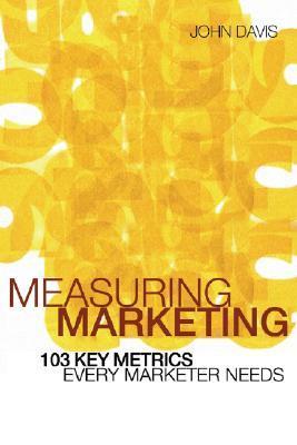 Book cover of Measuring Marketing: 103 Key Metrics Every Marketer Needs by John A. Davis