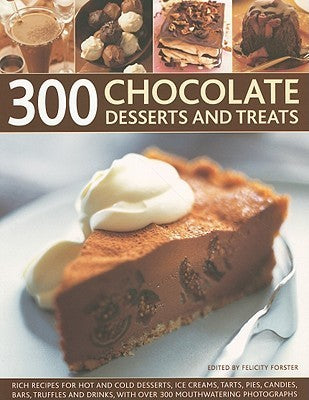 Book cover of 300 Chocolate Desserts And Treats: Rich Recipes For Hot And Cold Desserts, Ice Creams, Tarts, Pies, Candies, Bars, Truffles And Drinks, With Over 300 Mouthwatering Photographs by Felicity Forster
