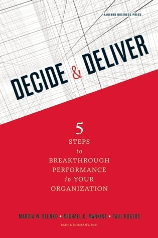 Book cover of Decide And Deliver: Five Steps To Breakthrough Performance In Your Organization by Marcia W. Blenko, Michael C. Mankins, Paul Rogers