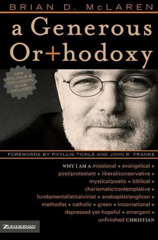 Book cover of A Generous Orthodoxy: Why I Am A Missional, Evangelical, Post/Protestant, Liberal/Conservative, Biblical, Charismatic/Contemplative, Fundamentalist/Calvinist, Anabaptist/Anglican, Incarnational, Depressed-Yet-Hopeful, Emergent, Unfinished Christian by Brian D. McLaren