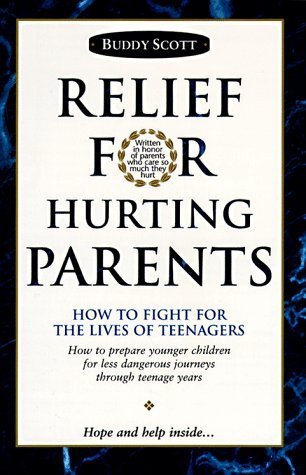 Book cover of Relief For Hurting Parents: How To Fight For The Lives Of Teenagers: How To Prepare Younger Children For Less Dangerous Journeys Through Teenage Years by Buddy Scott, R. A. "Buddy" Scott
