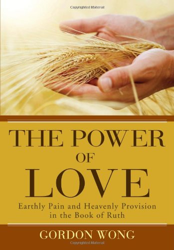 Book cover of The Power of Love -- Earthly Pain and Heavenly Provision in the Book of Ruth by Gordon Wong