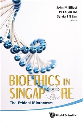 Book cover of Bioethics In Singapore: The Ethical Microcosm by John Michael Elliott (editor), Calvin Wai-Loon Ho (Ed.), Sylvia S N Lim (Ed.)