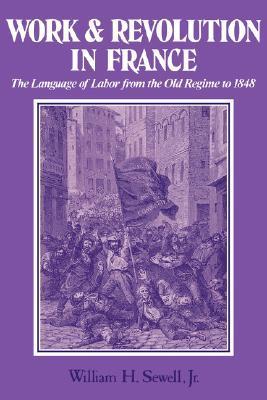 Book cover of Work And Revolution In France: The Language Of Labor From The Old Regime To 1848 by William H. Sewell Jr