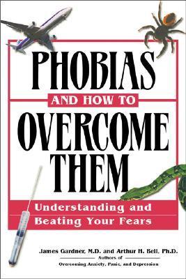 Book cover of Phobias And How To Overcome Them: Understanding And Beating Your Fears by James Gardner, Arthur H. Bell
