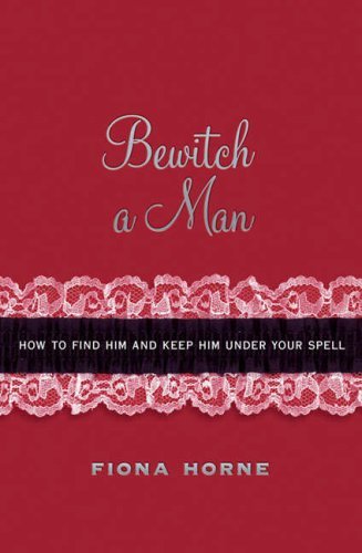 Book cover of Bewitch A Man: How To Find Him And Keep Him Under Your Spell by Fiona Horne