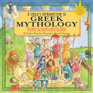Book cover of A Child's Introduction To Greek Mythology: The Stories Of The Gods, Goddesses, Heroes, Monsters, And Other Mythical Creatures by Heather Alexander, Meredith Hamilton (Illus.)