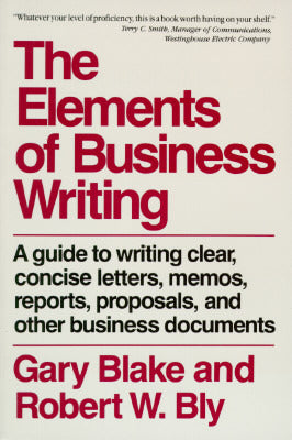 Book cover of The Elements of Business Writing: A Guide to Writing Clear, Concise Letters, Memos, Reports, Proposals, and Other Business Documents by Gary Blake, Robert W. Bly