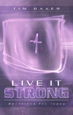 Book cover of Live It Strong: Devotions For Teens by Tim Baker