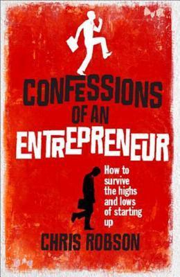 Book cover of Confessions Of An Entrepreneur: How To Survive The Highs And Lows Of Starting Up by Chris Robson