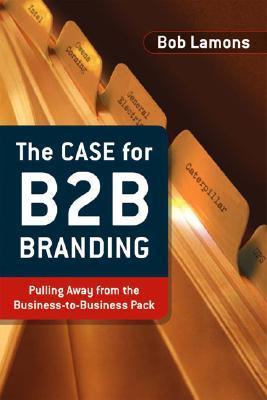 Book cover of The Case For B2B Branding: Pulling Away From The Business-to-Business Pack by Bob Lamons