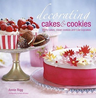 Book cover of Decorating Cakes & Cookies: Pretty Cakes, Clever Cookies And Cute Cupcakes by rigg-annie