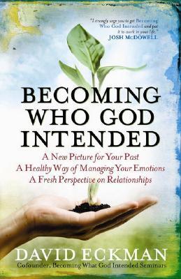 Book cover of Becoming Who God Intended: A New Picture For Your Past, A Healthy Way Of Managing Your Emotions, A Fresh Perspective On Relationships by David Eckman