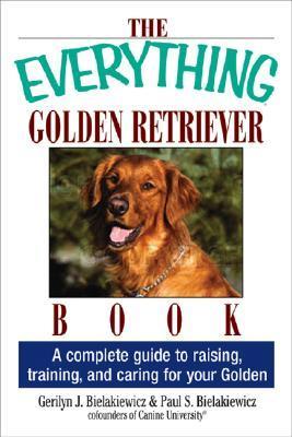 Book cover of The Everything Golden Retriever Book: A Complete Guide To Raising, Training, And Caring For Your Golden by Gerilyn J. Bielakiewicz