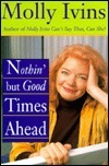 Book cover of Nothin' But Good Times Ahead by Molly Ivins