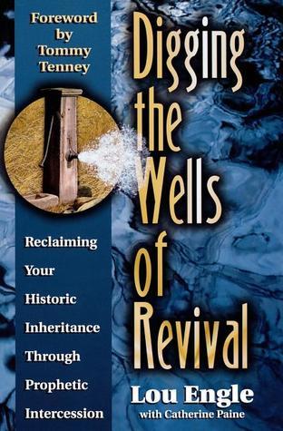 Book cover of Digging The Wells Of Revival: Reclaiming Your Historic Inheritance Through Prophetic Intercession by Lou Engle, Catherine Paine, Tommy Tenney (Foreword)