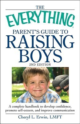 Book cover of The Everything Parent's Guide To Raising Boys: A Complete Handbook To Develop Confidence, Promote Self-Esteem, And Improve Communication by Cheryl L. Erwin