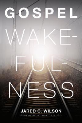 Book cover of Gospel Wakefulness by Jared C. Wilson, Raymond C. Ortlund Jr. (Foreword)