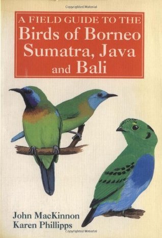 Book cover of A Field Guide To The Birds Of Borneo, Sumatra, Java, And Bali: The Greater Sunda Islands by John MacKinnon, Karen Phillipps