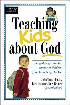 Book cover of Teaching Kids About God: An Age By Age Plan For Parents Of Children From Birth To Age Twelve by John Trent (Ed.), Rick Osborne, Kurt D. Bruner