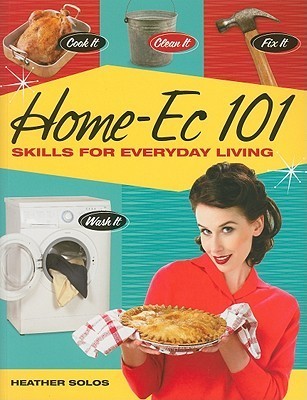 Book cover of Home-Ec 101: Skills For Everyday Living - Cook It, Clean It, Fix It, Wash It by Heather Solos, Jacqueline Musser (Ed.)