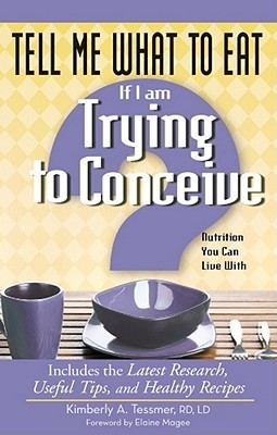 Book cover of Tell Me What To Eat If I Am Trying To Conceive: Nutrition You Can Live With by Kimberly A. Tessmer