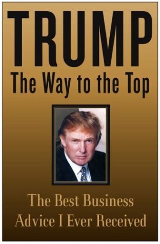 Book cover of Trump: The Way To The Top: The Best Business Advice I Ever Received by Donald J. Trump