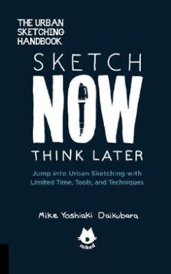 Book cover of Sketch Now, Think Later: Jump into Urban Sketching with Limited Time, Tools, and Techniques by Mike Yoshiaki Daikubara
