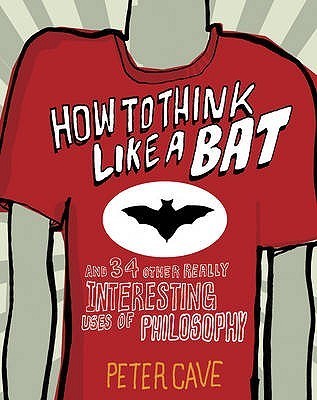Book cover of How To Think Like A Bat And 34 Other Really Interesting Uses Of Philosophy by Peter Cave