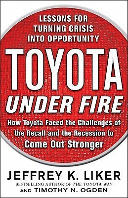Book cover of Toyota Under Fire: Lessons For Turning Crisis Into Opportunity by Jeffrey K. Liker, Timothy N. Ogden