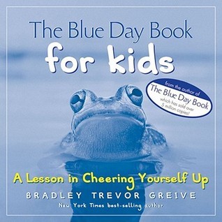 Book cover of The Blue Day Book For Kids: A Lesson In Cheering Yourself Up by Bradley Trevor Greive