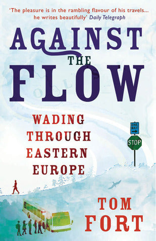 Book cover of Against The Flow: Wading Through Eastern Europe by Tom Fort