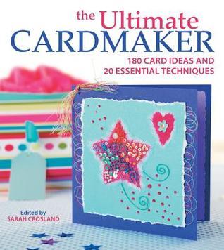 Book cover of The Ultimate Cardmaker: 180 Card Ideas And 20 Essential Techniques by Sarah Crosland (Ed.)