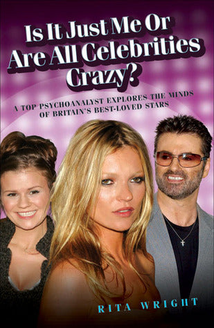 Book cover of Is It Just Me or Are All Celebrities Crazy?: A Top Psychoanalyst Explores the Minds of Britain's Best-Loved Stars by Rita Wright