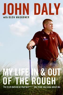 Book cover of My Life in and Out of the Rough: The Truth Behind All That Bull**** You Think You Know About Me by John Daly, Glen Waggoner
