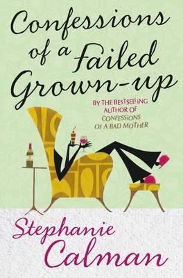 Book cover of Confessions Of A Failed Grown-Up: Bad Motherhood And Beyond by Stephanie Calman