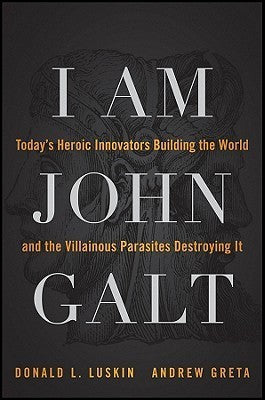 Book cover of I Am John Galt: Today's Heroic Innovators Building The World And The Villainous Parasites Destroying It by Donald Luskin, Andrew Greta