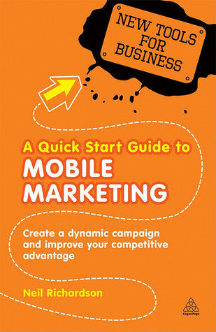 Book cover of A Quick Start Guide To Mobile Marketing: Create A Dynamic Campaign And Improve Your Competitive Advantage by Dr Neil Richardson